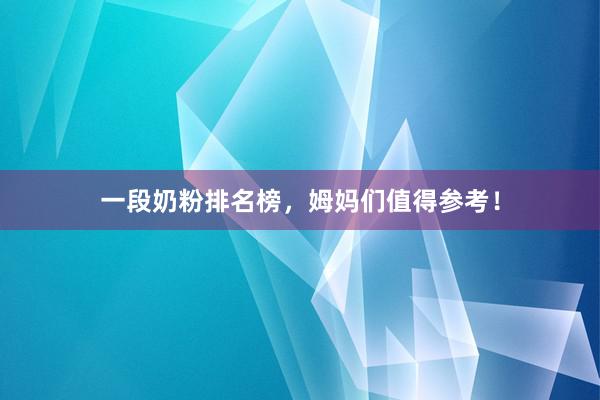 一段奶粉排名榜，姆妈们值得参考！