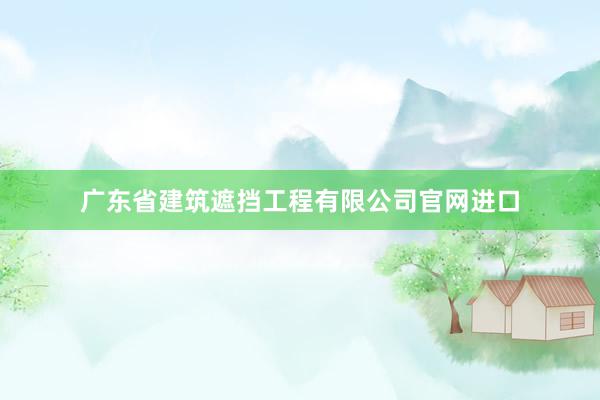 广东省建筑遮挡工程有限公司官网进口