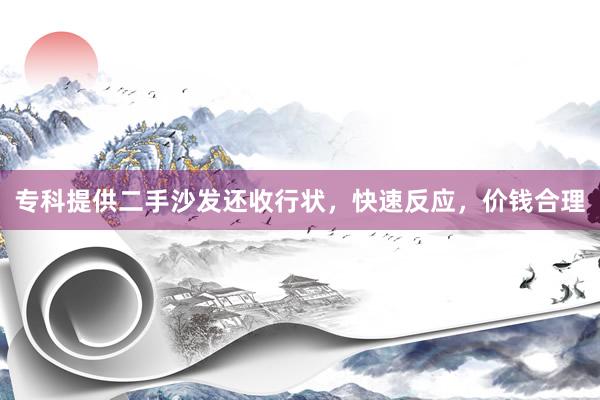 专科提供二手沙发还收行状，快速反应，价钱合理