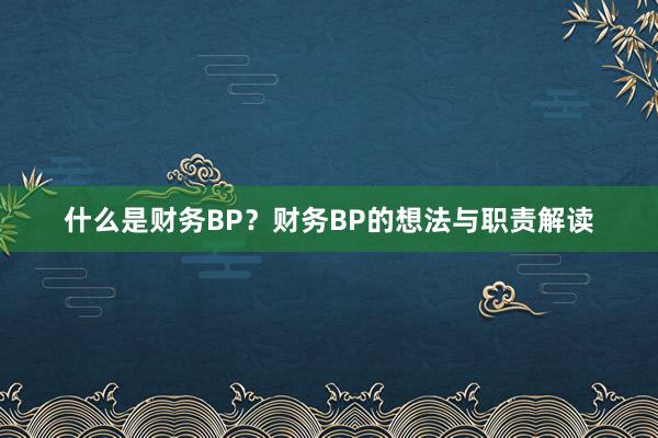 什么是财务BP？财务BP的想法与职责解读