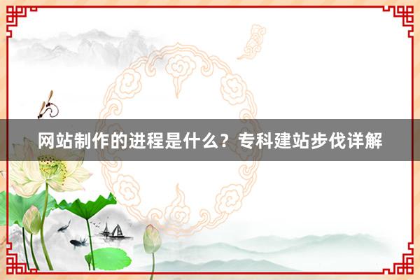 网站制作的进程是什么？专科建站步伐详解
