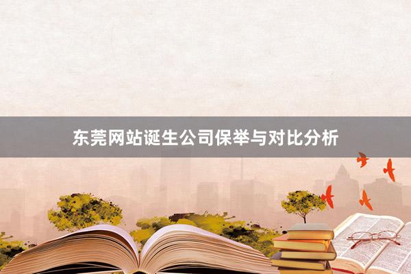 东莞网站诞生公司保举与对比分析