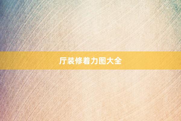厅装修着力图大全
