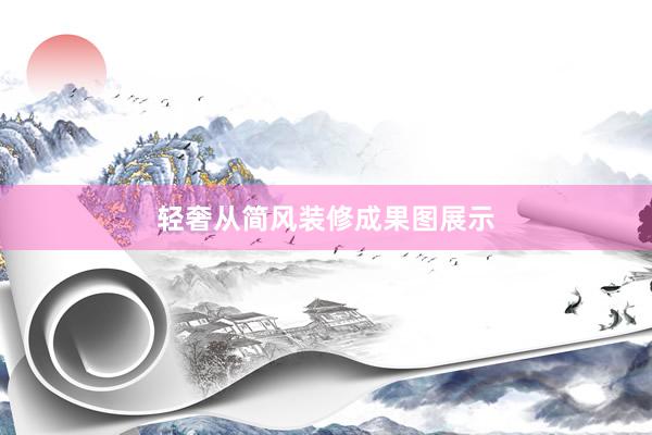 轻奢从简风装修成果图展示