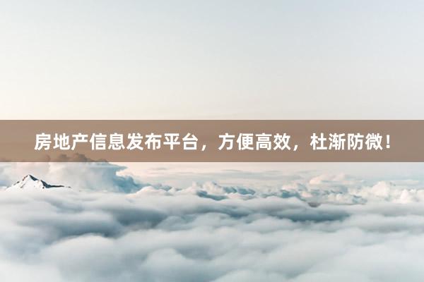 房地产信息发布平台，方便高效，杜渐防微！