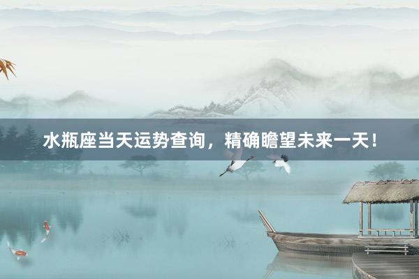 水瓶座当天运势查询，精确瞻望未来一天！