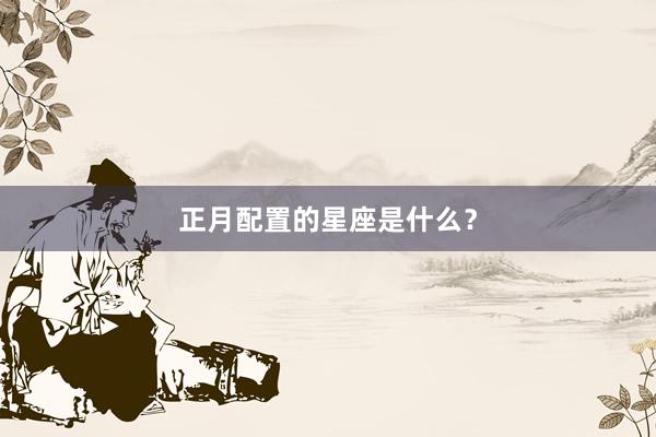 正月配置的星座是什么？
