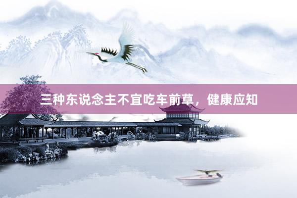 三种东说念主不宜吃车前草，健康应知