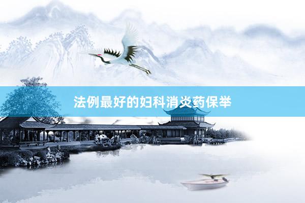 法例最好的妇科消炎药保举