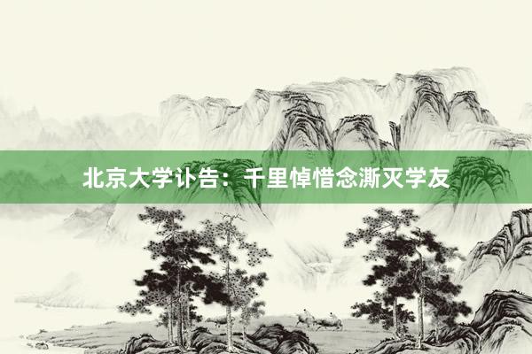 北京大学讣告：千里悼惜念澌灭学友