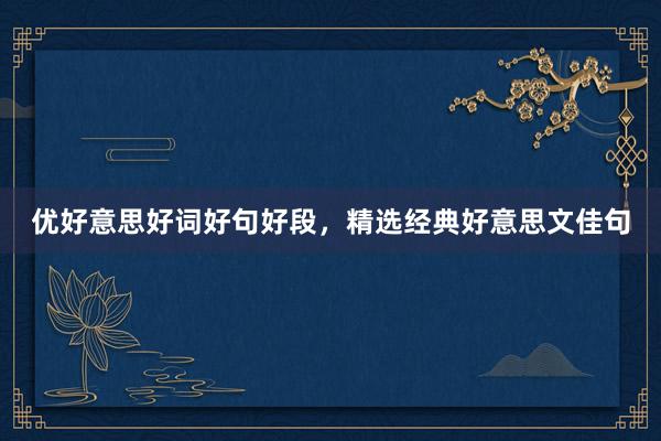 优好意思好词好句好段，精选经典好意思文佳句
